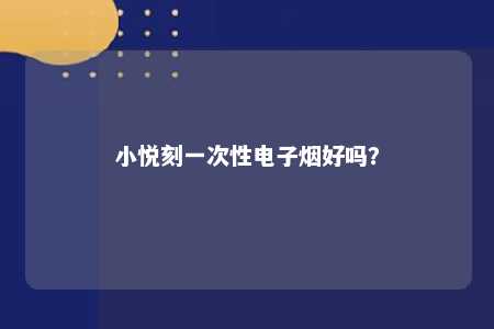 小悦刻一次性电子烟好吗
？ 